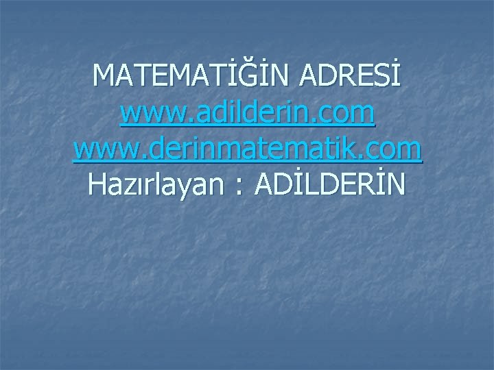 MATEMATİĞİN ADRESİ www. adilderin. com www. derinmatematik. com Hazırlayan : ADİLDERİN 