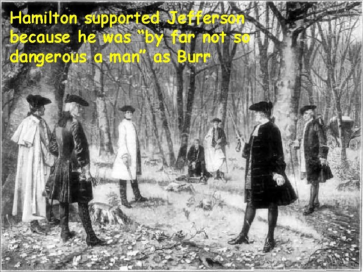 Hamilton supported Jefferson because he was “by far not so dangerous a man” as