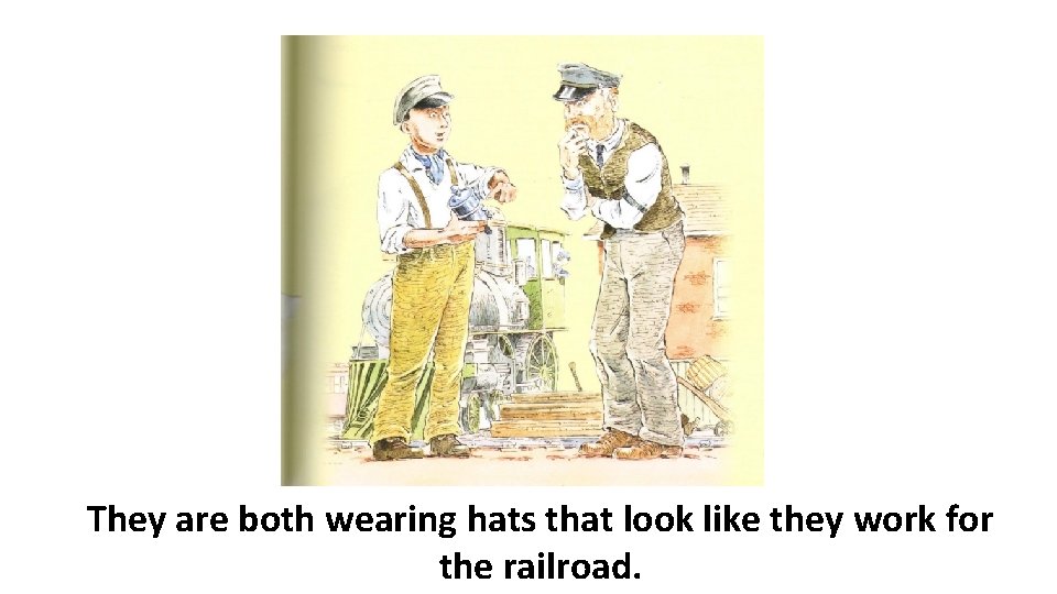 They are both wearing hats that look like they work for the railroad. 