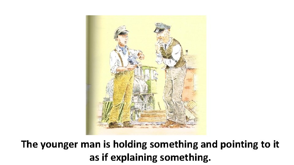 The younger man is holding something and pointing to it as if explaining something.