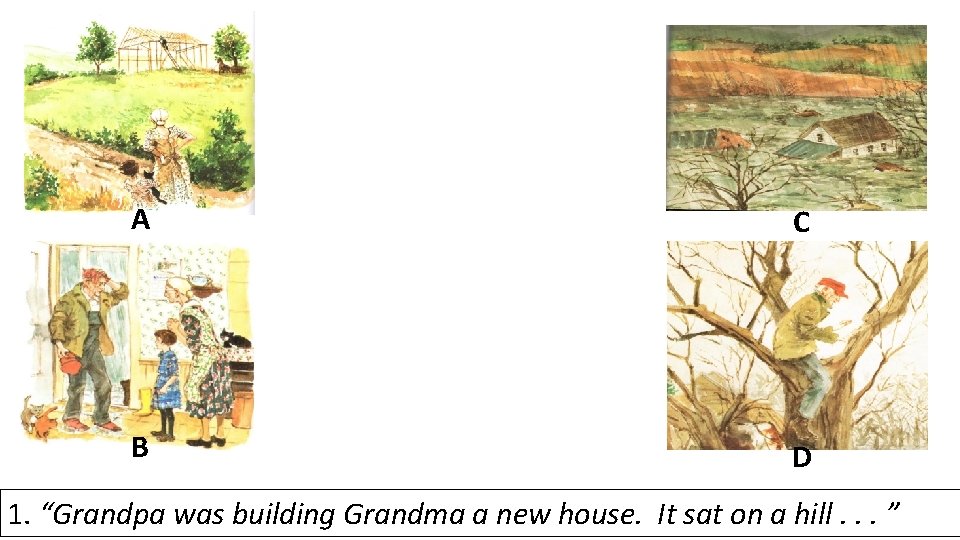 A C B D 1. “Grandpa was building Grandma a new house. It sat