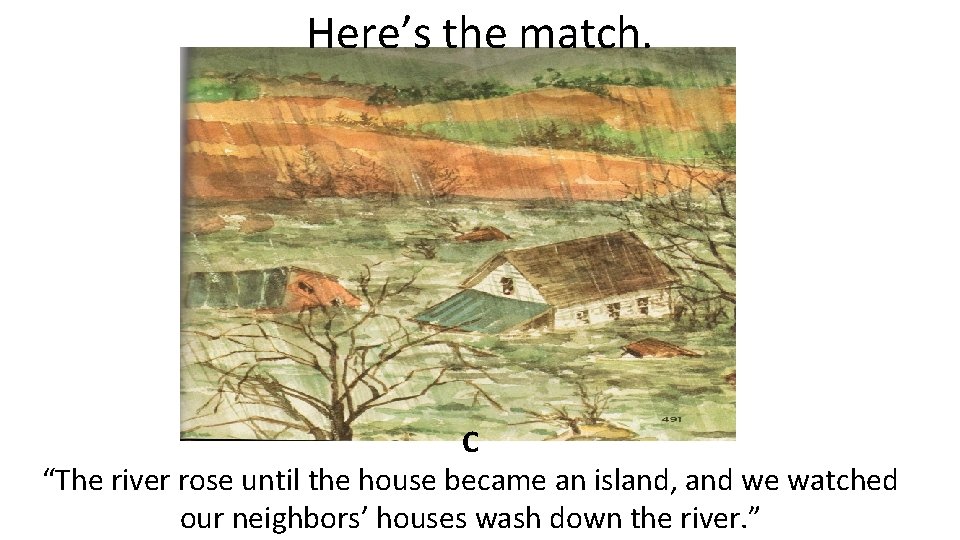 Here’s the match. C “The river rose until the house became an island, and