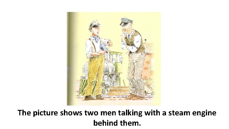 The picture shows two men talking with a steam engine behind them. 