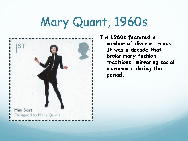Mary Quant, 1960 s The 1960 s featured a number of diverse trends. It