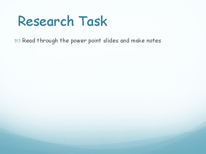 Research Task Read through the power point slides and make notes 