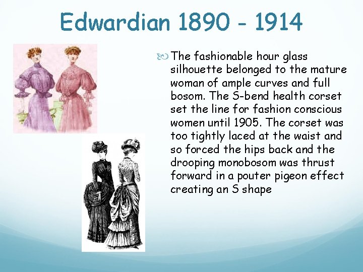 Edwardian 1890 - 1914 The fashionable hour glass silhouette belonged to the mature woman