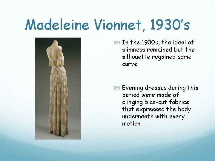 Madeleine Vionnet, 1930’s In the 1930 s, the ideal of slimness remained but the