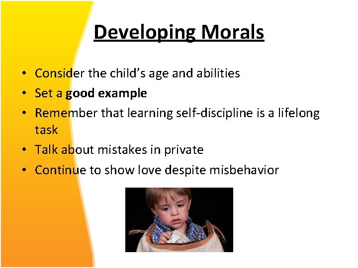 Developing Morals • Consider the child’s age and abilities • Set a good example