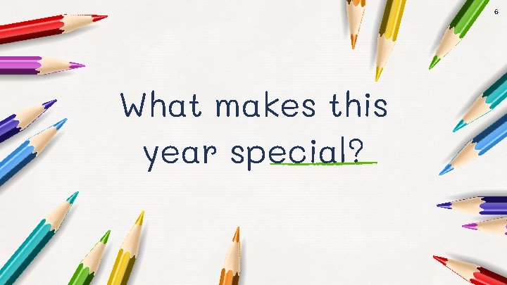 6 What makes this year special? 