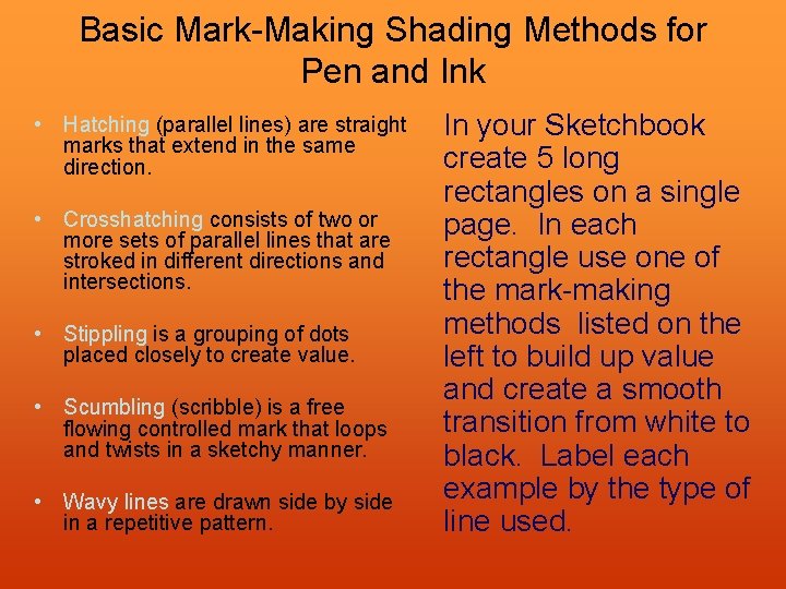 Basic Mark-Making Shading Methods for Pen and Ink • Hatching (parallel lines) are straight