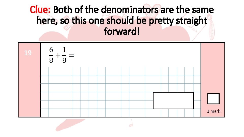 Clue: Both of the denominators are the same here, so this one should be