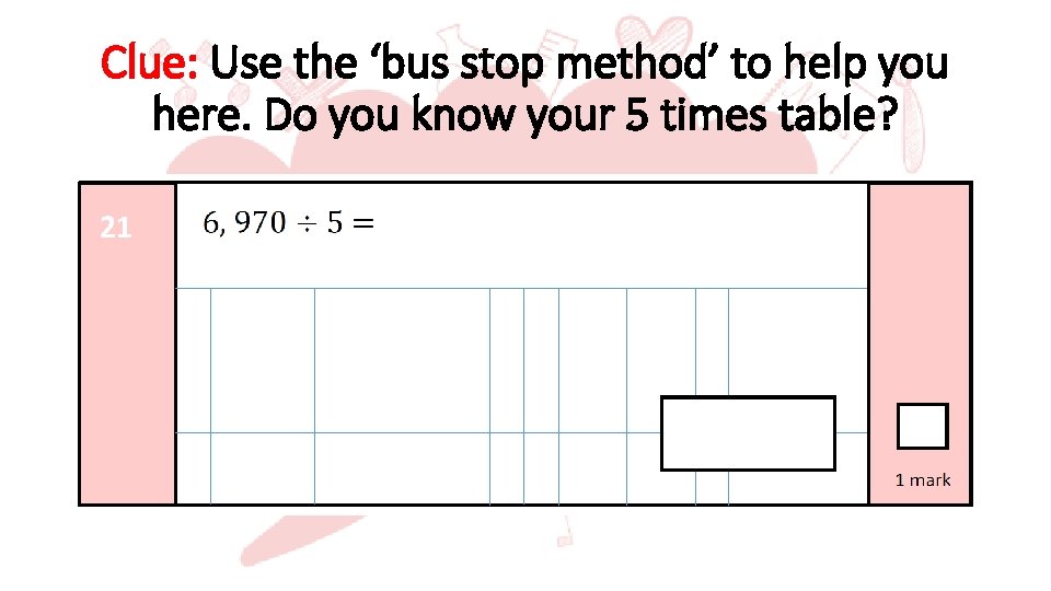 Clue: Use the ‘bus stop method’ to help you here. Do you know your