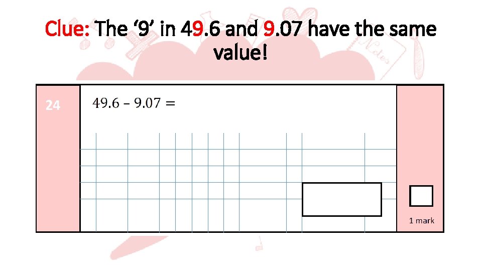 Clue: The ‘ 9’ in 49. 6 and 9. 07 have the same value!