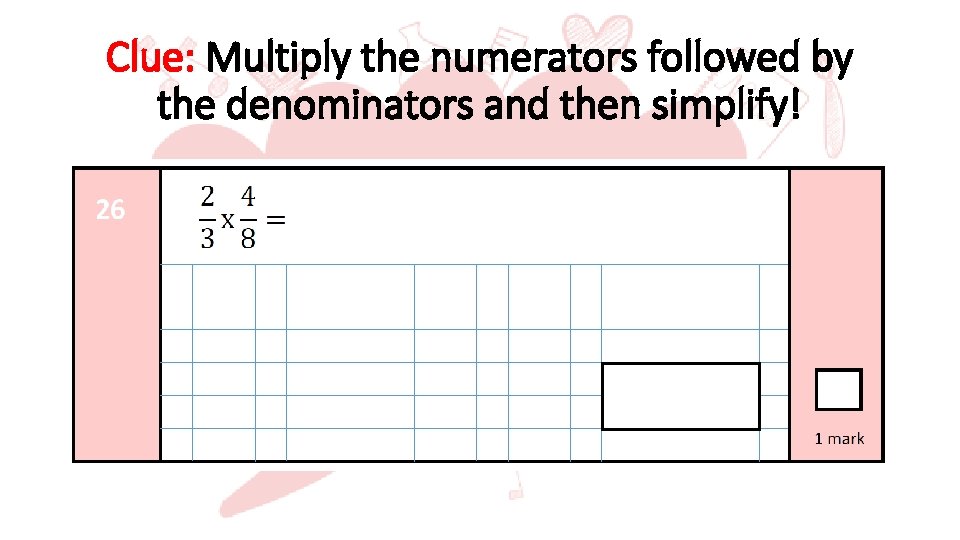 Clue: Multiply the numerators followed by the denominators and then simplify! 