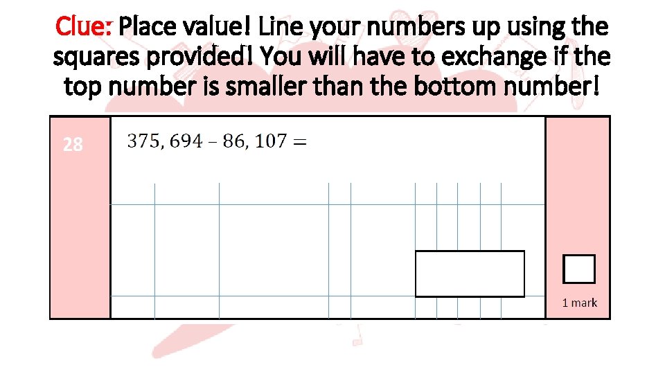 Clue: Place value! Line your numbers up using the squares provided! You will have