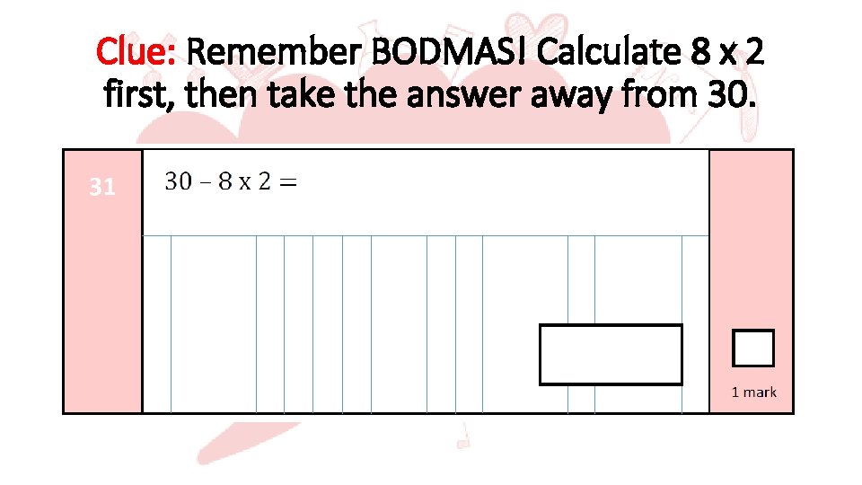 Clue: Remember BODMAS! Calculate 8 x 2 first, then take the answer away from