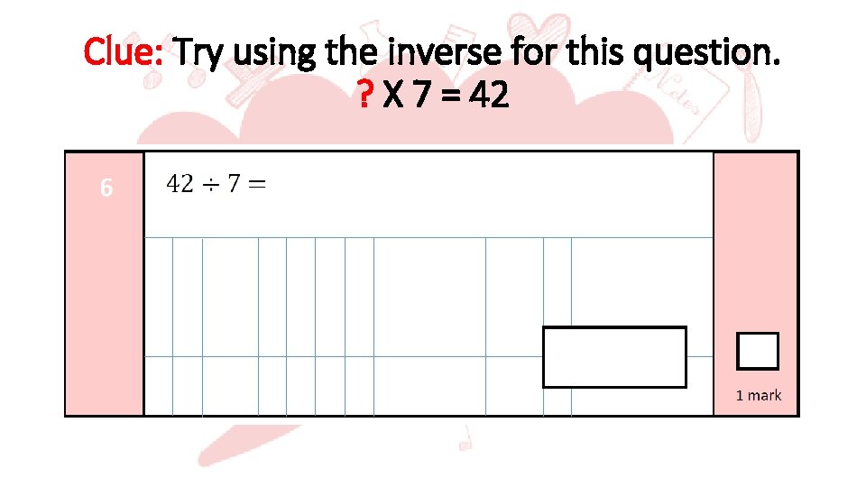 Clue: Try using the inverse for this question. ? X 7 = 42 