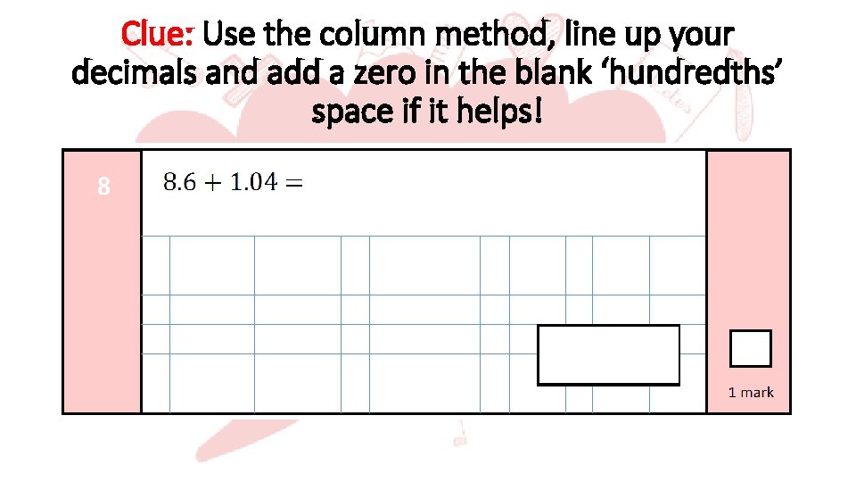 Clue: Use the column method, line up your decimals and add a zero in
