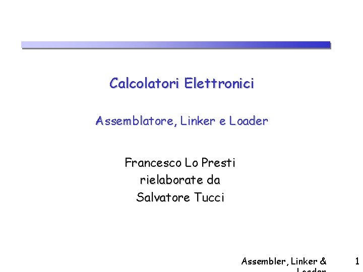 Calcolatori Elettronici Assemblatore, Linker e Loader Francesco Lo Presti rielaborate da Salvatore Tucci Assembler,