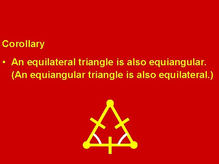 Corollary • An equilateral triangle is also equiangular. (An equiangular triangle is also equilateral.