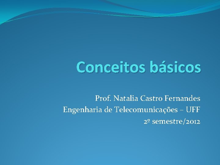 Conceitos básicos Prof. Natalia Castro Fernandes Engenharia de Telecomunicações – UFF 2º semestre/2012 