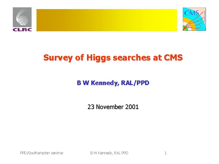 Survey of Higgs searches at CMS B W Kennedy, RAL/PPD 23 November 2001 PPD/Southampton