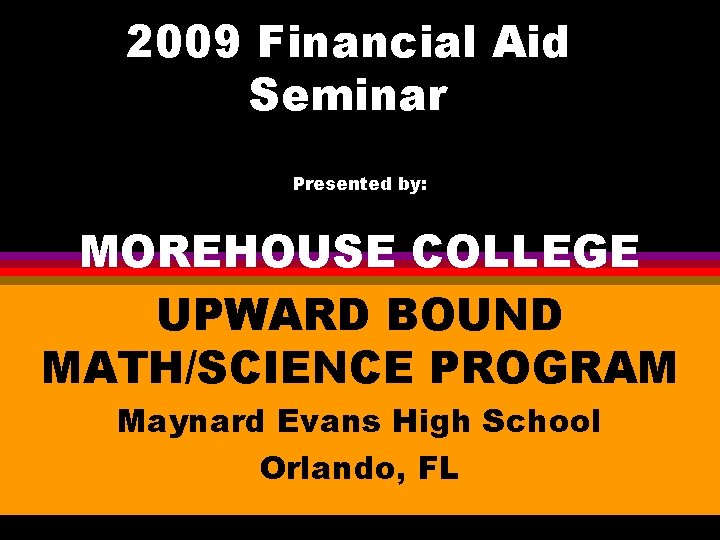 2009 Financial Aid Seminar Presented by: MOREHOUSE COLLEGE UPWARD BOUND MATH/SCIENCE PROGRAM Maynard Evans