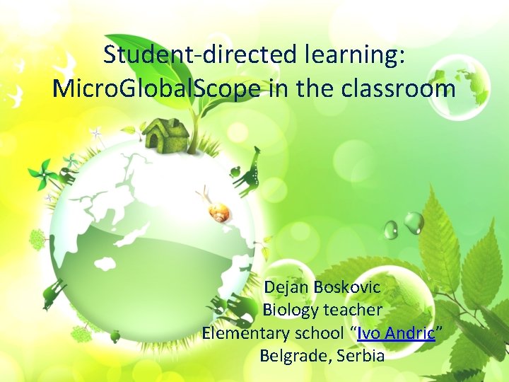 Student-directed learning: Micro. Global. Scope in the classroom Dejan Boskovic Biology teacher Elementary school