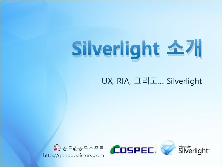 Silverlight 소개 UX, RIA, 그리고… Silverlight 공도@공도소프트 http: //gongdo. tistory. com 