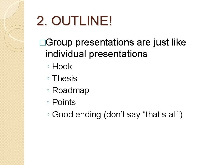 2. OUTLINE! �Group presentations are just like individual presentations ◦ ◦ ◦ Hook Thesis