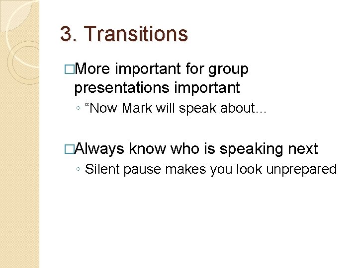 3. Transitions �More important for group presentations important ◦ “Now Mark will speak about…