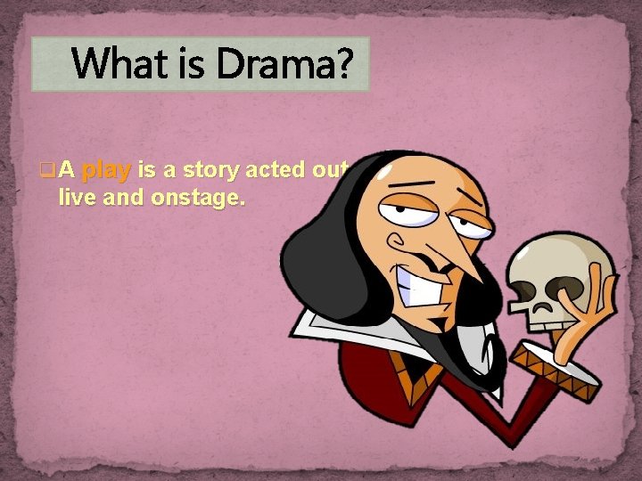 What is Drama? q A play is a story acted out, live and onstage.