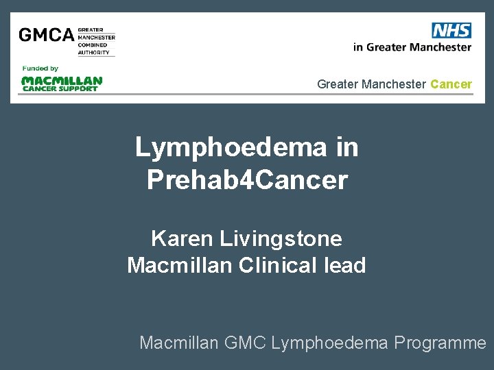 Greater Manchester Cancer Lymphoedema in Prehab 4 Cancer Karen Livingstone Macmillan Clinical lead Macmillan