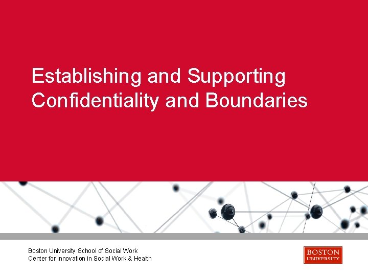 Establishing and Supporting Confidentiality and Boundaries Boston University School of Social Work Center for