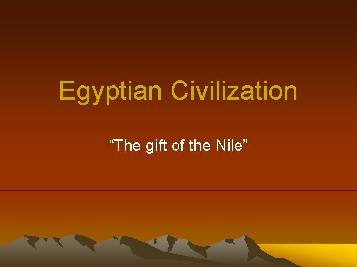 Egyptian Civilization “The gift of the Nile” 