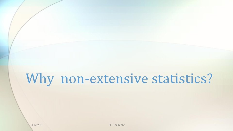 Why non-extensive statistics? 4. 12. 2018 BLTP seminar 6 