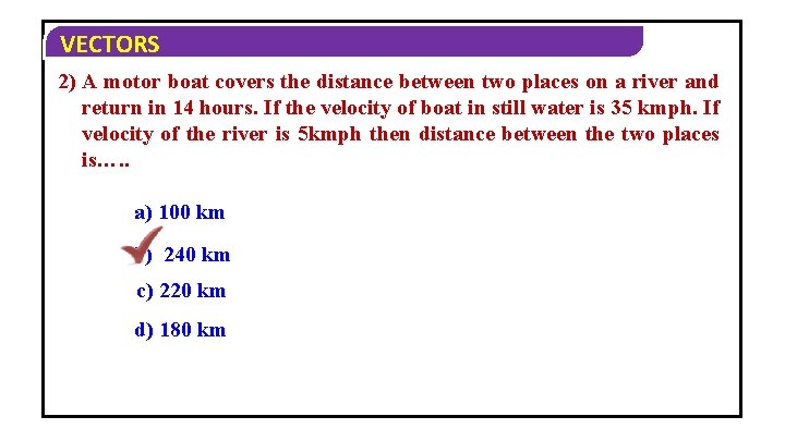 VECTORS 2) A motor boat covers the distance between two places on a river