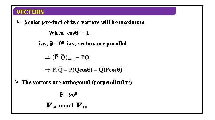 VECTORS Ø Scalar product of two vectors will be maximum When cos = 1