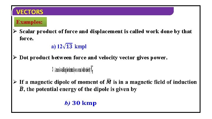 VECTORS Examples: Ø Scalar product of force and displacement is called work done by