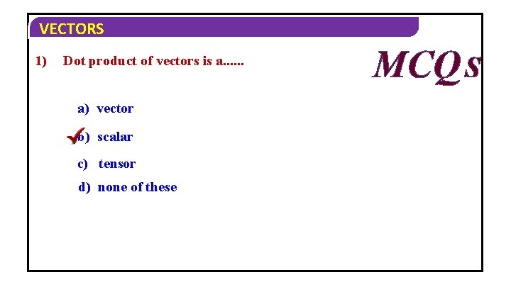 VECTORS 1) Dot product of vectors is a. . . a) vector b) scalar