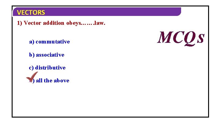 VECTORS 1) Vector addition obeys……. law. a) commutative b) associative c) distributive d) all