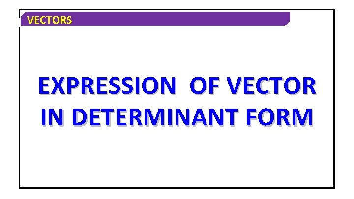 VECTORS EXPRESSION OF VECTOR IN DETERMINANT FORM 