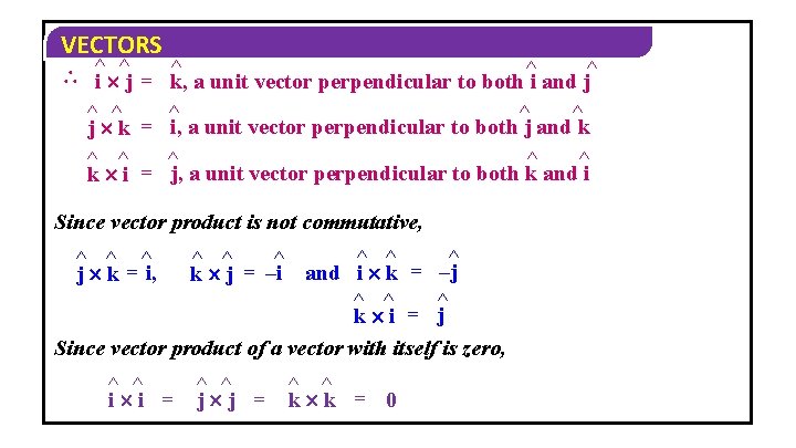 VECTORS ^ ^ ^ i j = k, a unit vector perpendicular to both