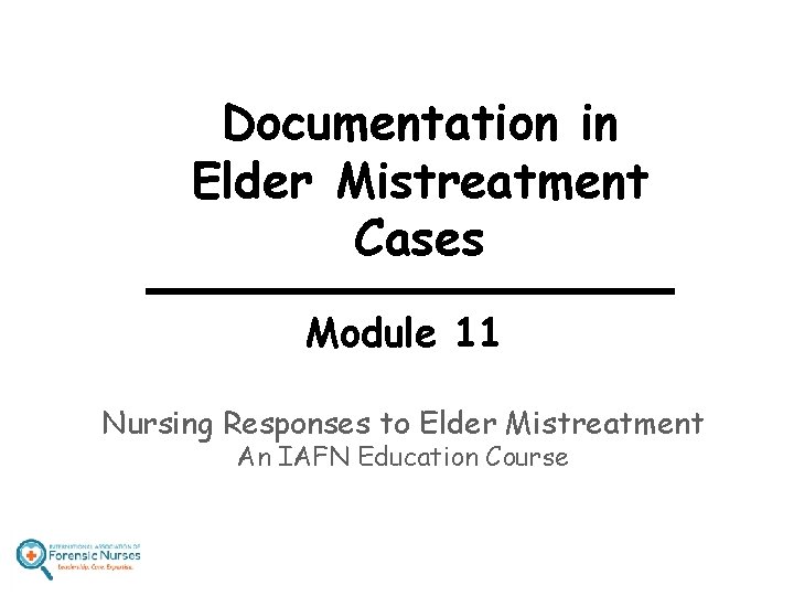 Documentation in Elder Mistreatment Cases Module 11 Nursing Responses to Elder Mistreatment An IAFN