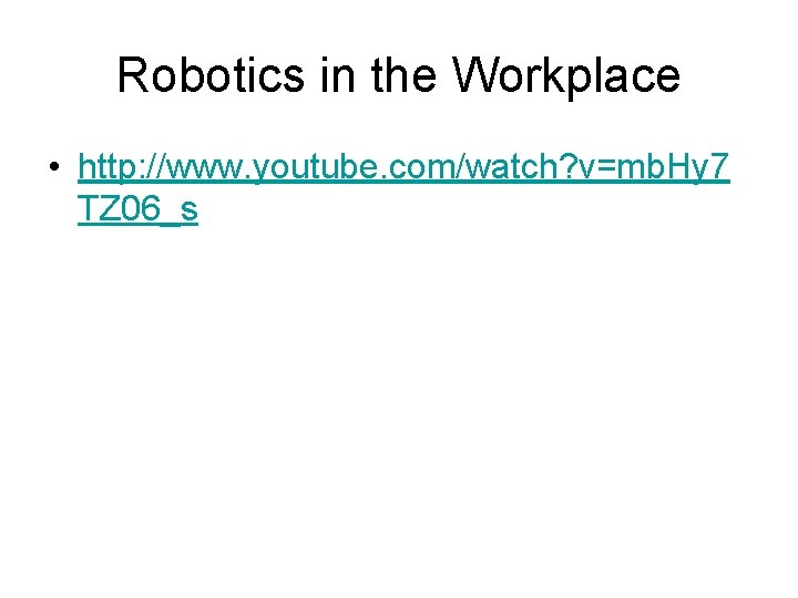 Robotics in the Workplace • http: //www. youtube. com/watch? v=mb. Hy 7 TZ 06_s