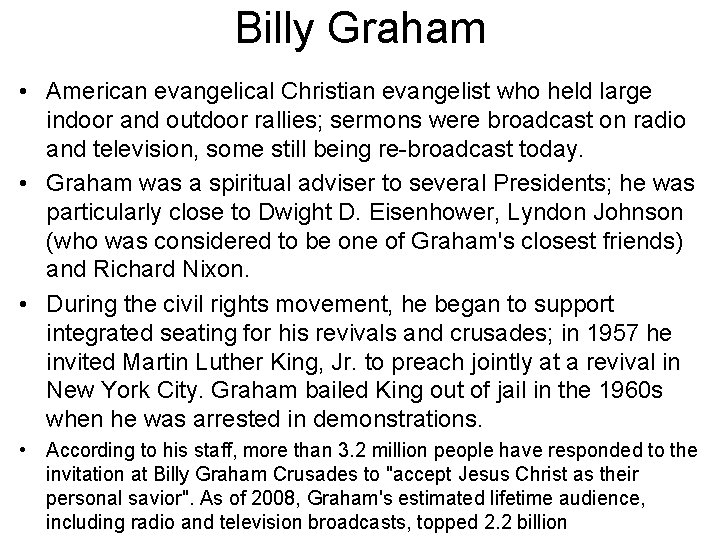 Billy Graham • American evangelical Christian evangelist who held large indoor and outdoor rallies;