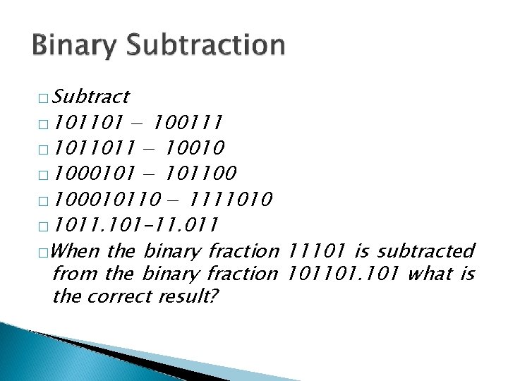 � Subtract � 101101 − 100111 � 1011011 − 10010 � 1000101 − 101100