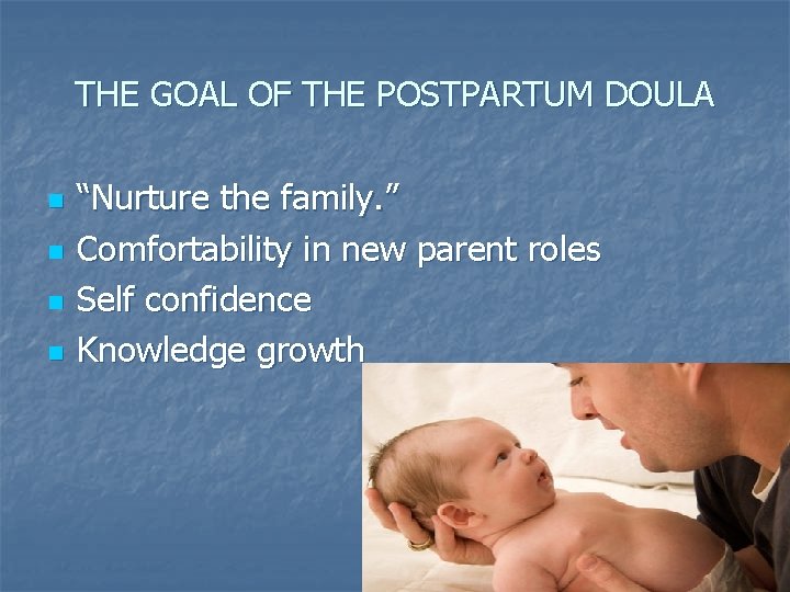 THE GOAL OF THE POSTPARTUM DOULA n n “Nurture the family. ” Comfortability in