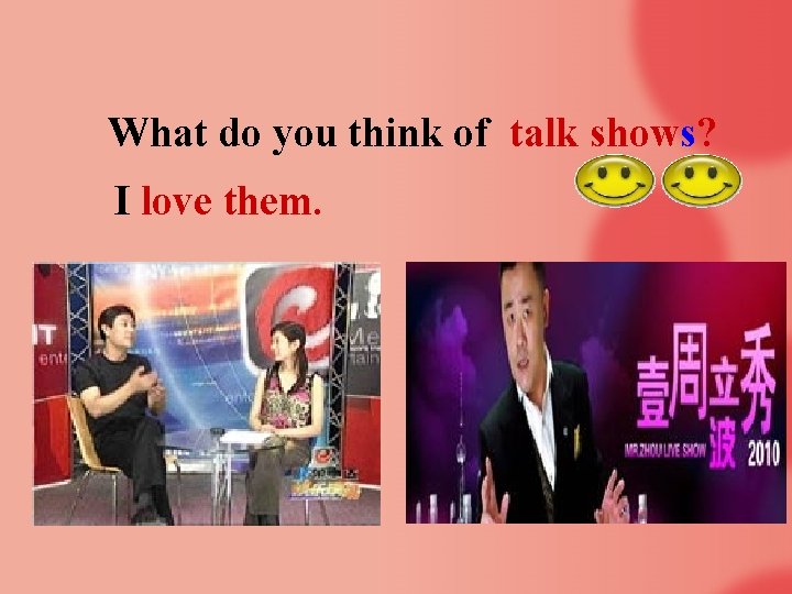 What do you think of talk shows? I love them. 