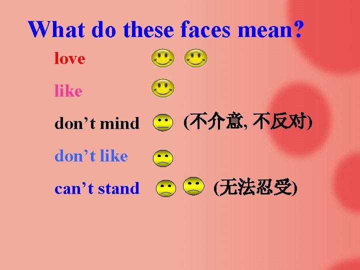 What do these faces mean? love like don’t mind (不介意, 不反对) don’t like can’t